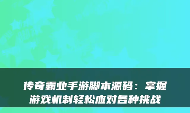 传奇霸业手游脚本源码：掌握游戏机制轻松应对各种挑战