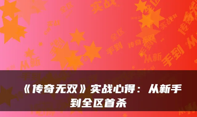 《传奇无双》实战心得：从新手到全区首杀