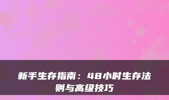 新手生存指南：48小时生存法则与高级技巧