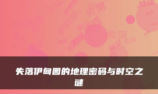 失落伊甸园的地理密码与时空之谜