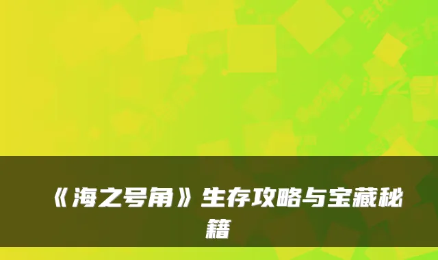 《海之号角》生存攻略与宝藏秘籍