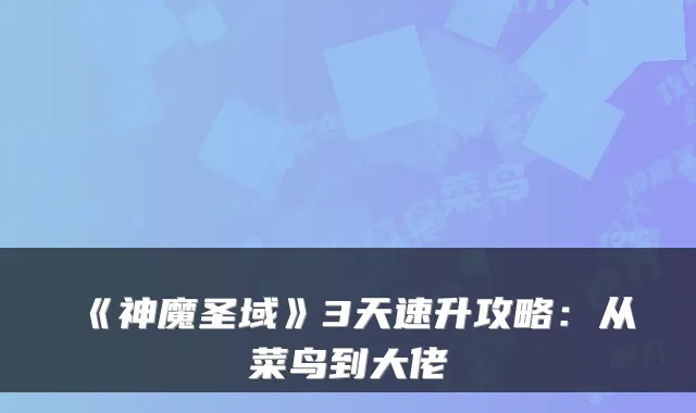 《神魔圣域》3天速升攻略：从菜鸟到大佬