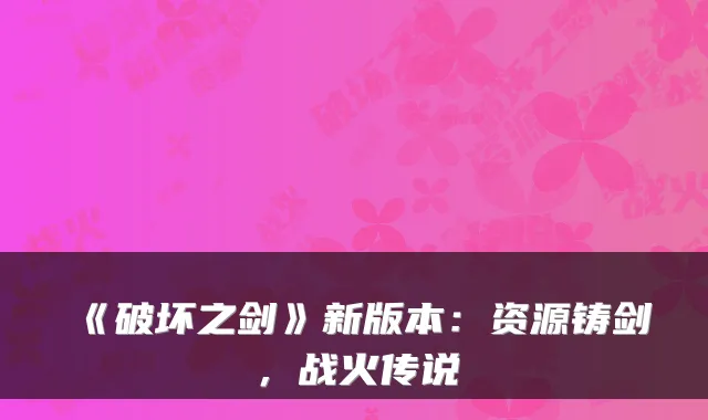 《破坏之剑》新版本：资源铸剑，战火传说
