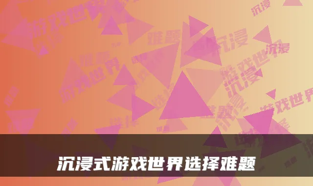 沉浸式游戏世界选择难题