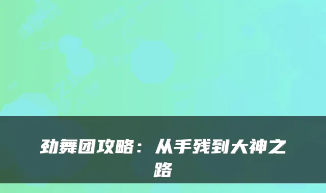 劲舞团攻略：从手残到大神之路