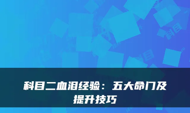 科目二血泪经验:五大命门及提升技巧