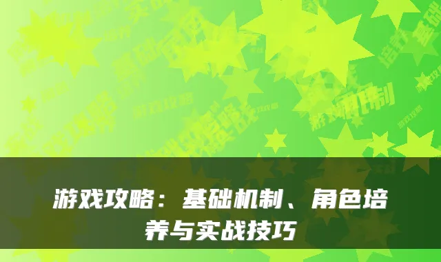 游戏攻略：基础机制、角色培养与实战技巧