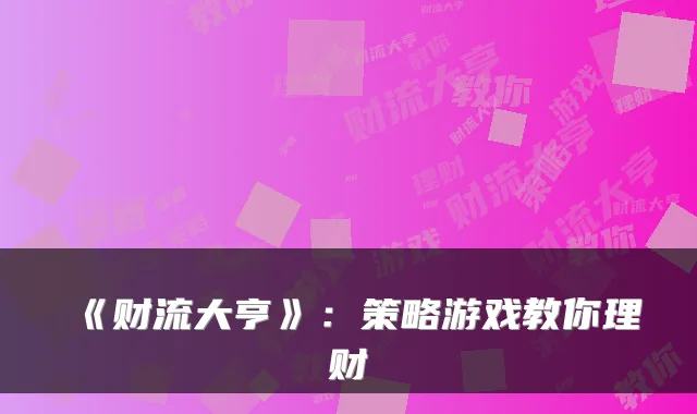 《财流大亨》：策略游戏教你理财