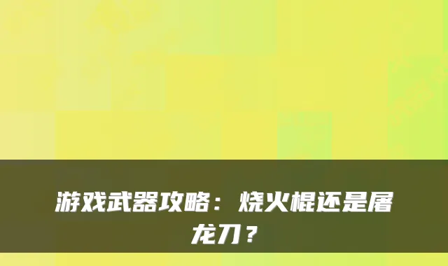 游戏武器攻略：烧火棍还是屠龙刀？