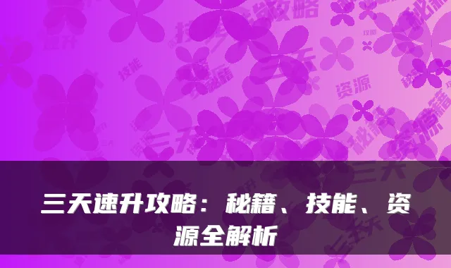 三天速升攻略：秘籍、技能、资源全解析