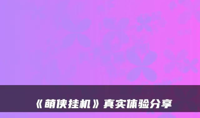 《萌侠挂机》真实体验分享