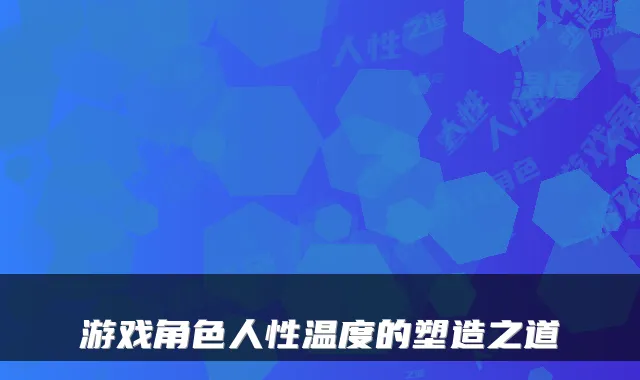游戏角色人性温度的塑造之道