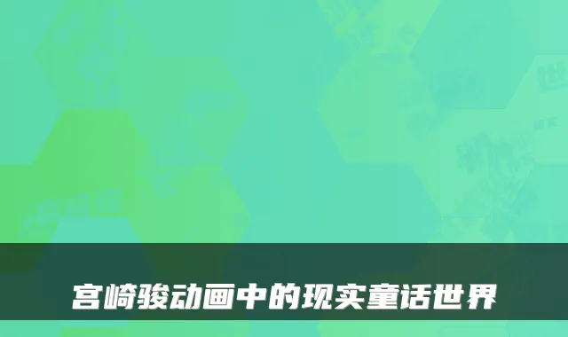 宫崎骏动画中的现实童话世界