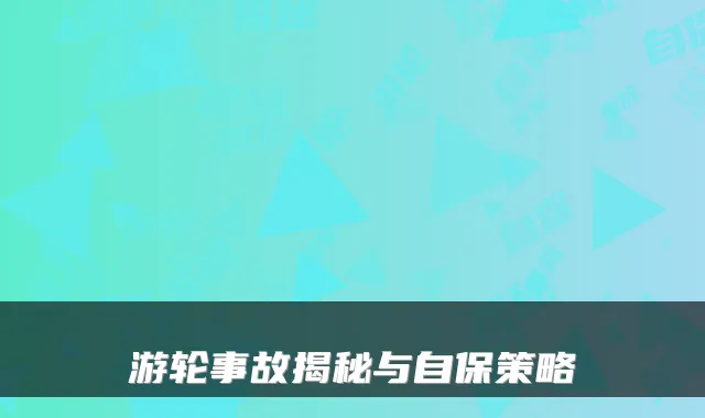 游轮事故揭秘与自保策略