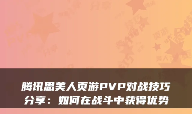 腾讯思美人页游PVP对战技巧分享:如何在战斗中获得优势