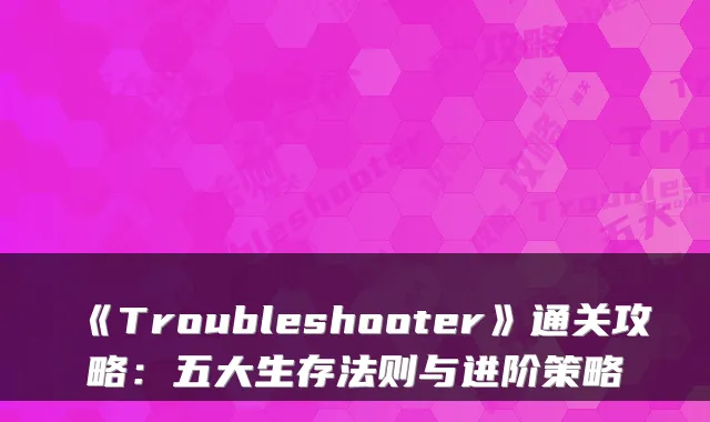 《Troubleshooter》通关攻略：五大生存法则与进阶策略