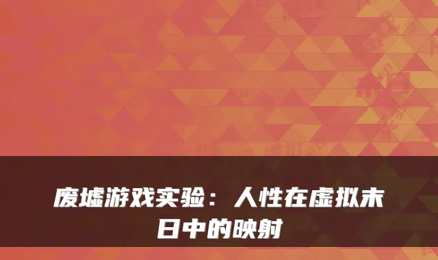 废墟游戏实验：人性在虚拟末日中的映射