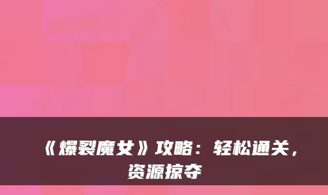 《爆裂魔女》攻略:轻松通关,资源掠夺