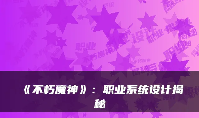 《不朽魔神》：职业系统设计揭秘