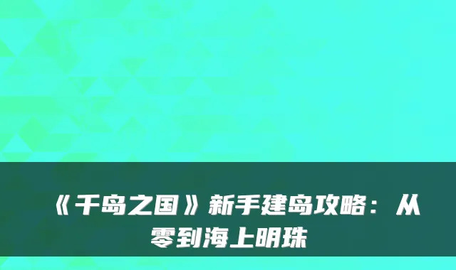 《千岛之国》新手建岛攻略：从零到海上明珠
