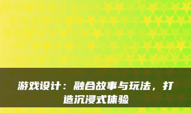 游戏设计：融合故事与玩法，打造沉浸式体验