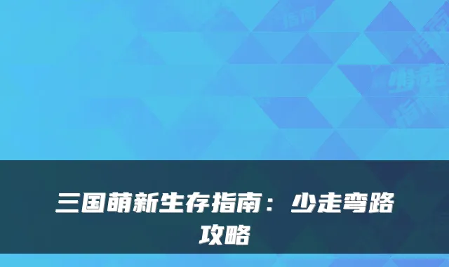 三国萌新生存指南：少走弯路攻略