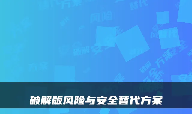 破解版风险与安全替代方案