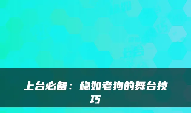 上台必备：稳如老狗的舞台技巧