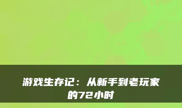 游戏生存记:从新手到老玩家的72小时