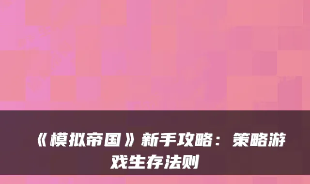 《模拟帝国》新手攻略：策略游戏生存法则