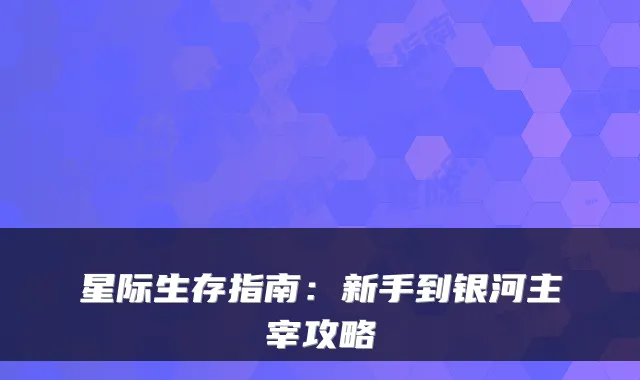星际生存指南：新手到银河主宰攻略