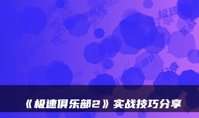《极速俱乐部2》实战技巧分享