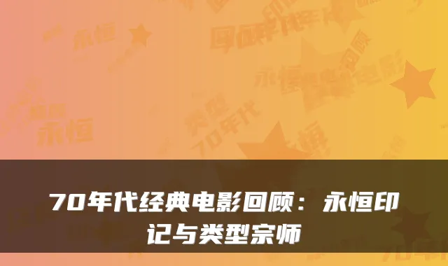 70年代经典电影回顾：永恒印记与类型宗师