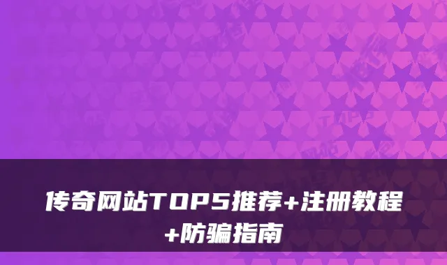 传奇网站TOP5推荐+注册教程+防骗指南