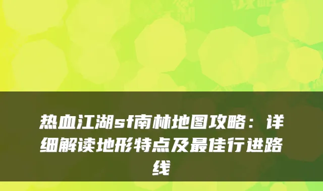 热血江湖sf南林地图攻略:详细解读地形特点及最佳行进路线