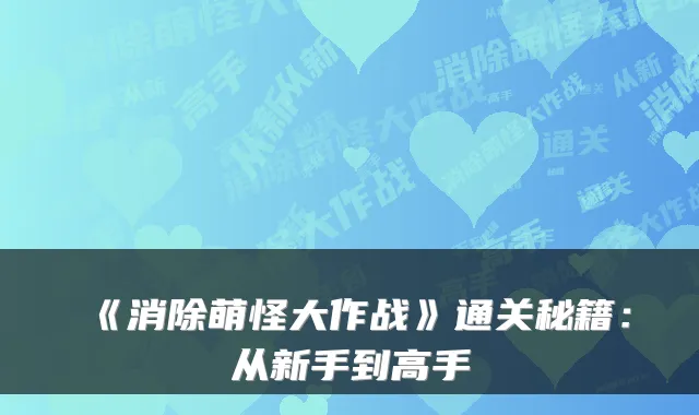 《消除萌怪大作战》通关秘籍：从新手到高手