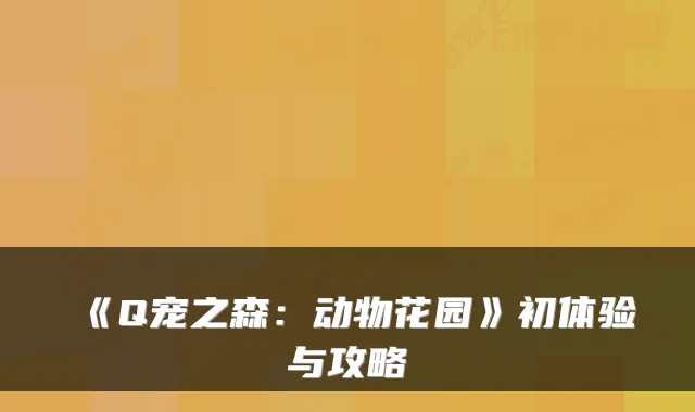 《Q宠之森：动物花园》初体验与攻略