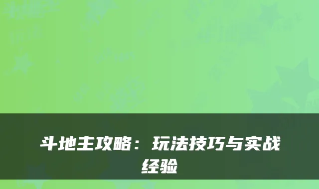 斗地主攻略：玩法技巧与实战经验