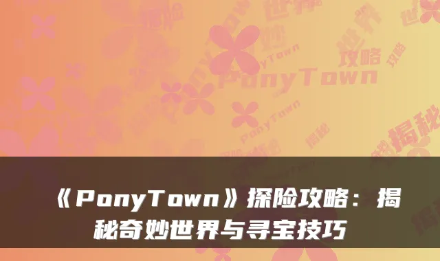 《PonyTown》探险攻略：揭秘奇妙世界与寻宝技巧
