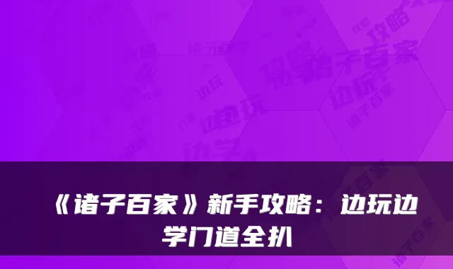 《诸子百家》新手攻略：边玩边学门道全扒
