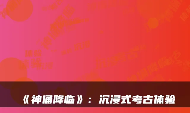 《神俑降临》：沉浸式考古体验