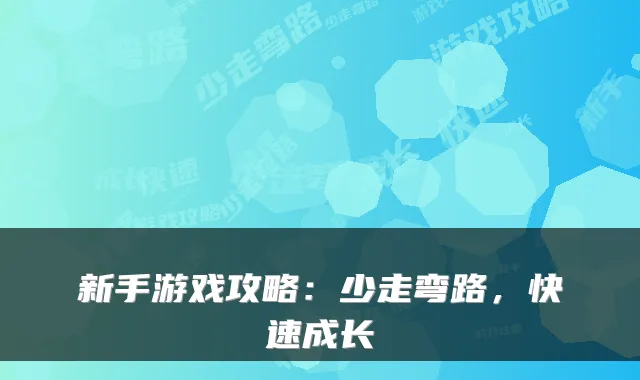 新手游戏攻略：少走弯路，快速成长