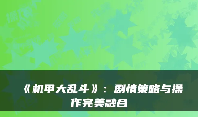 《机甲大乱斗》：剧情策略与操作融合