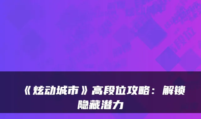 《炫动城市》高段位攻略:解锁隐藏潜力
