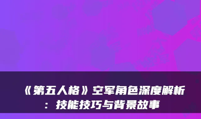 《第五人格》空军角色深度解析:技能技巧与背景故事