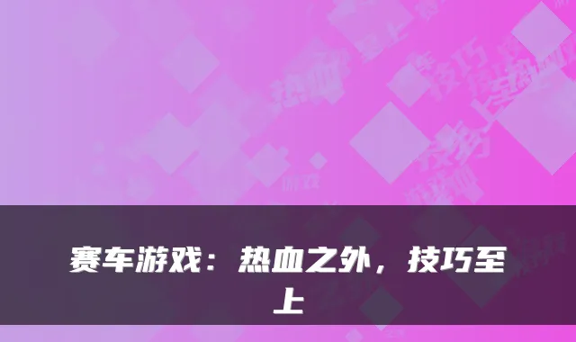 赛车游戏：热血之外，技巧至上