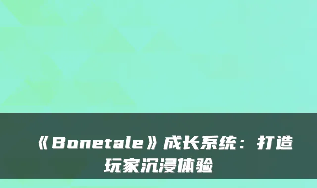 《Bonetale》成长系统:打造玩家沉浸体验