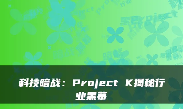 科技暗战：Project K揭秘行业黑幕