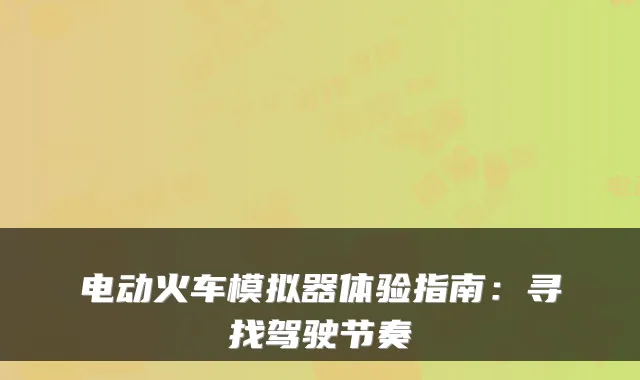 电动火车模拟器体验指南：寻找驾驶节奏
