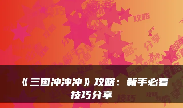 《三国冲冲冲》攻略:新手必看技巧分享